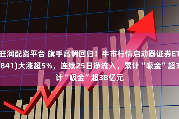 旺润配资平台 旗手高调回归！牛市行情启动器证券ETF(159841)大涨超5%，连续25日净流入，累计“吸金”超38亿元