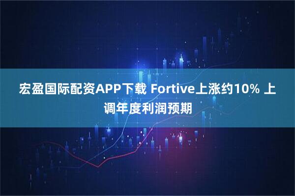 宏盈国际配资APP下载 Fortive上涨约10% 上调年度利润预期