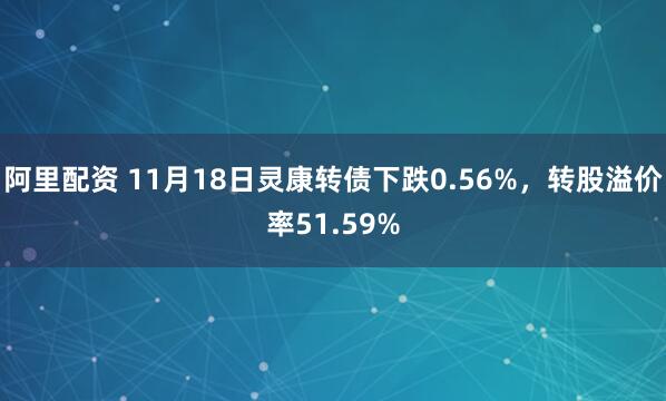 阿里配资 11月18日灵康转债下跌0.56%，转股溢价率51.59%